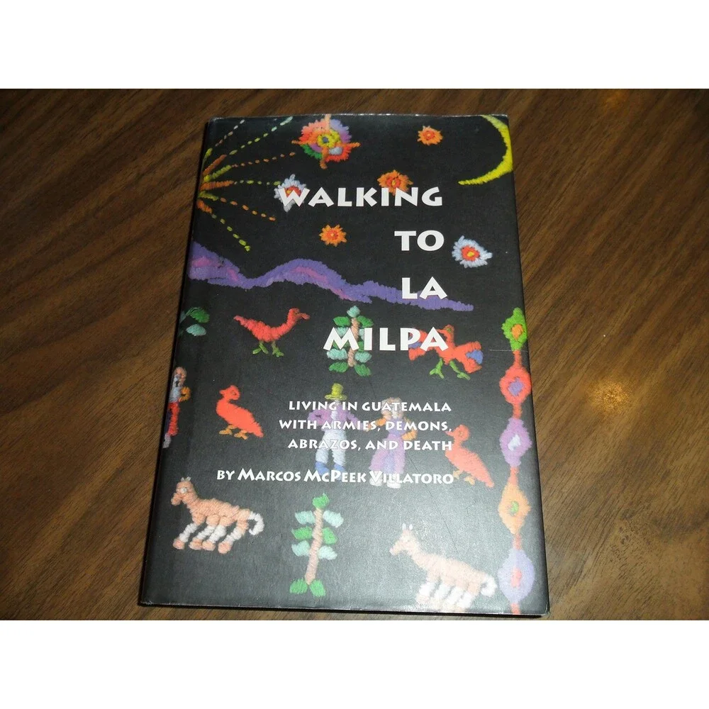Walking to LA Milpa: Living in Guatemala With Armies, Demons, Abrazos, and Death